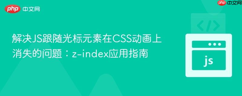 解决JS跟随光标元素在CSS动画上消失的问题:z-index应用指南