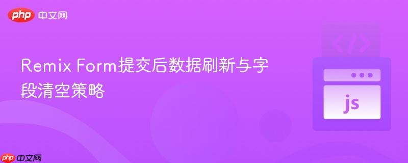 Remix Form提交后数据刷新与字段清空策略