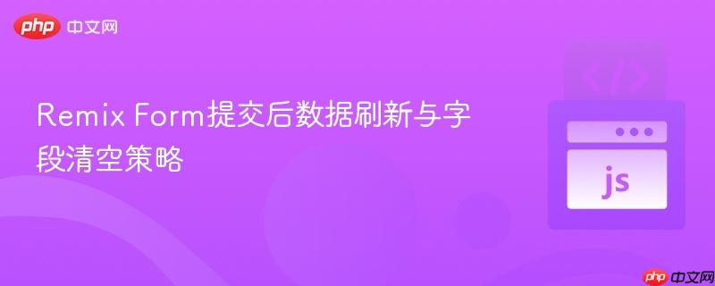 Remix Form提交后数据刷新与字段清空策略