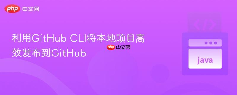 利用github cli将本地项目高效发布到github