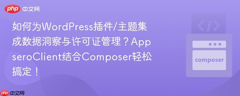 如何为WordPress插件/主题集成数据洞察与许可证管理?AppseroClient结合Composer轻松搞定!