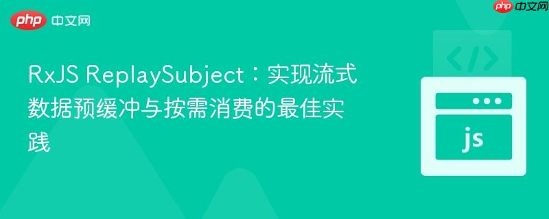 RxJS ReplaySubject:实现流式数据预缓冲与按需消费的最佳实践 RxJS ReplaySubject:实现流式数据预缓冲与按需消费的最佳实践