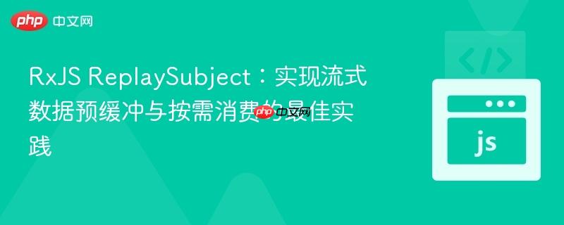 RxJS ReplaySubject：实现流式数据预缓冲与按需消费的最佳实践