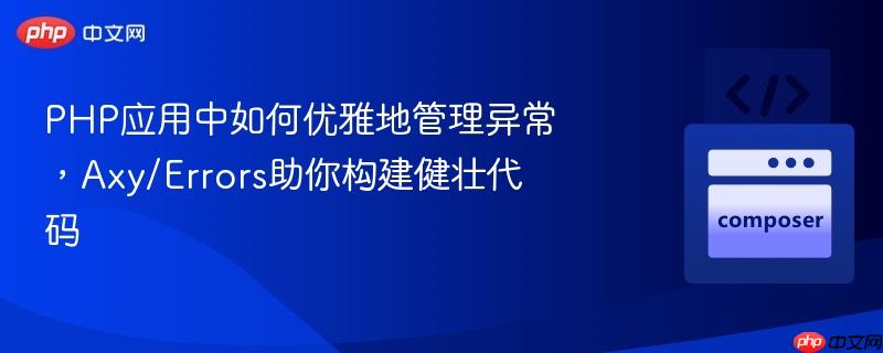 PHP应用中如何优雅地管理异常,Axy/Errors助你构建健壮代码 PHP应用中如何优雅地管理异常,Axy/Errors助你构建健壮代码