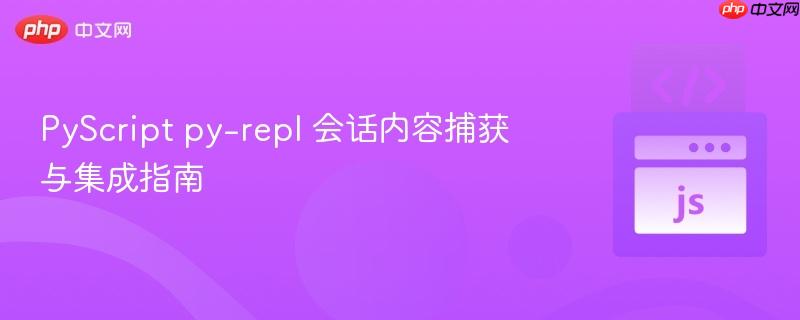 PyScript py-repl 会话内容捕获与集成指南 PyScript py-repl 会话内容捕获与集成指南