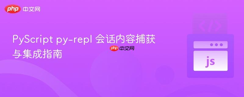 PyScript py-repl 会话内容捕获与集成指南