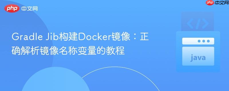 Gradle Jib构建Docker镜像:正确解析镜像名称变量的教程