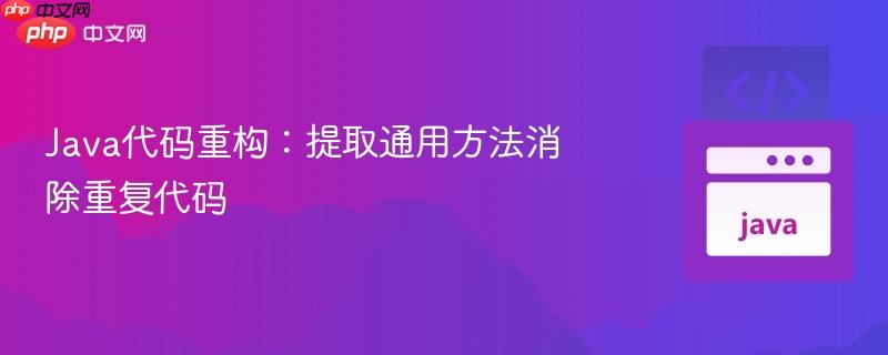 java代码重构：提取通用方法消除重复代码