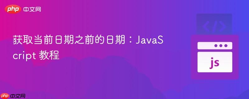 获取当前日期之前的日期:javascript 教程