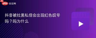 抖音被拉黑私信会出现红色叹号吗？抖音被拉黑私信会出现红色叹号吗为什么