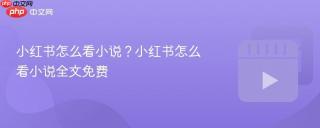 小红书怎么看小说？小红书怎么看小说全文免费