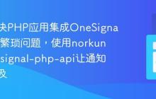 如何解决PHP应用集成OneSignal推送的繁琐问题，使用norkunas/onesignal-php-api让通知触手可及