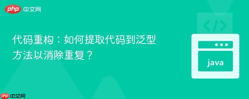 代码重构：如何提取代码到泛型方法以消除重复？