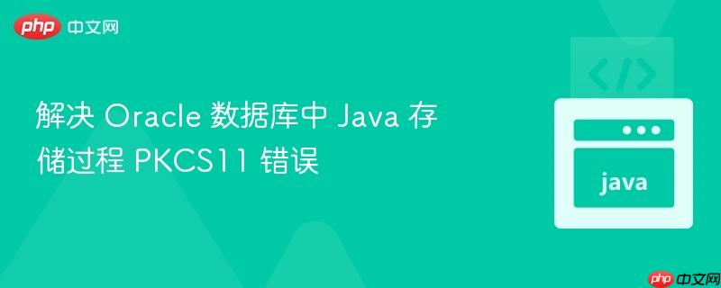 解决 oracle 数据库中 java 存储过程 pkcs11 错误