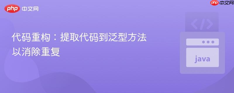 代码重构:提取代码到泛型方法以消除重复 代码重构:提取代码到泛型方法以消除重复