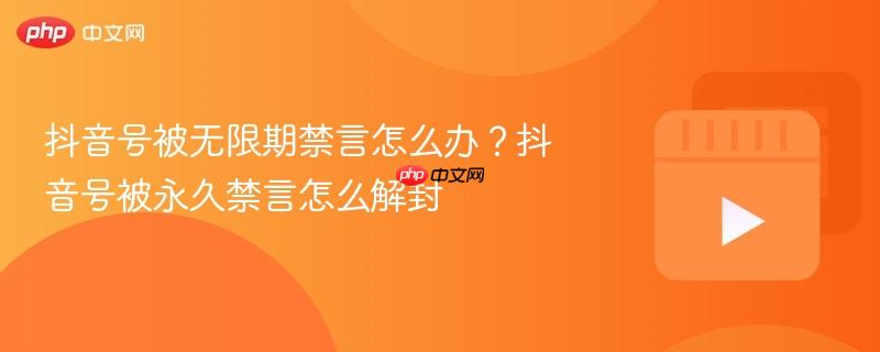 抖音号被无限期禁言怎么办?抖音号被永久禁言怎么解封