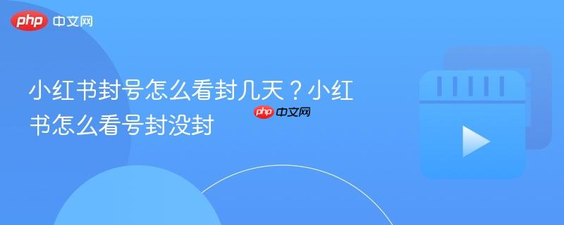小红书封号怎么看封几天？小红书怎么看号封没封