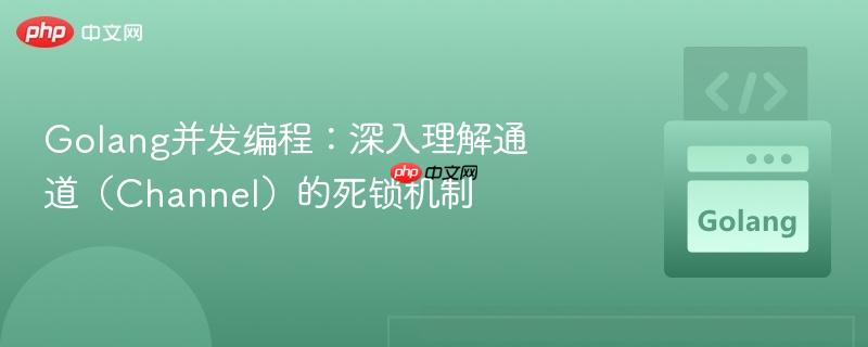 golang并发编程:深入理解通道(channel)的死锁机制