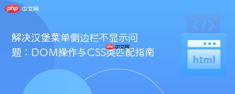 解决汉堡菜单侧边栏不显示问题:DOM操作与CSS类匹配指南 解决汉堡菜单侧边栏不显示问题:DOM操作与CSS类匹配指南
