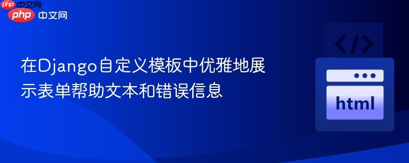 在Django自定义模板中优雅地展示表单帮助文本和错误信息 在Django自定义模板中优雅地展示表单帮助文本和错误信息