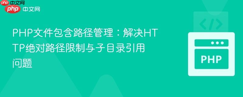 PHP文件包含路径管理：解决HTTP绝对路径限制与子目录引用问题
