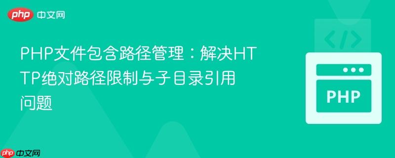 PHP文件包含路径管理:解决HTTP绝对路径限制与子目录引用问题