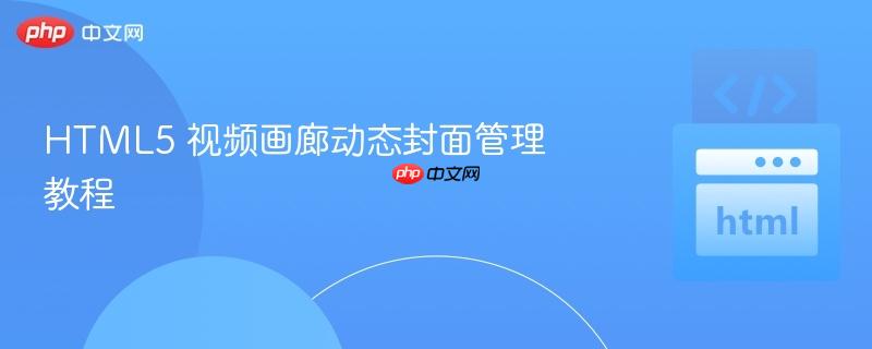 HTML5 视频画廊动态封面管理教程