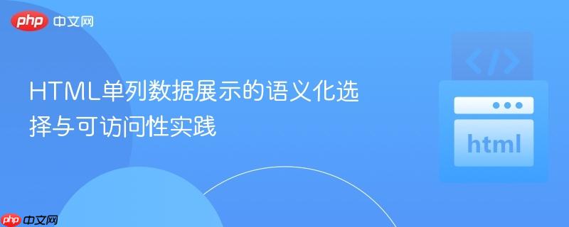 HTML单列数据展示的语义化选择与可访问性实践
