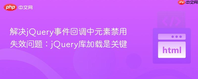 解决jQuery事件回调中元素禁用失效问题:jQuery库加载是关键