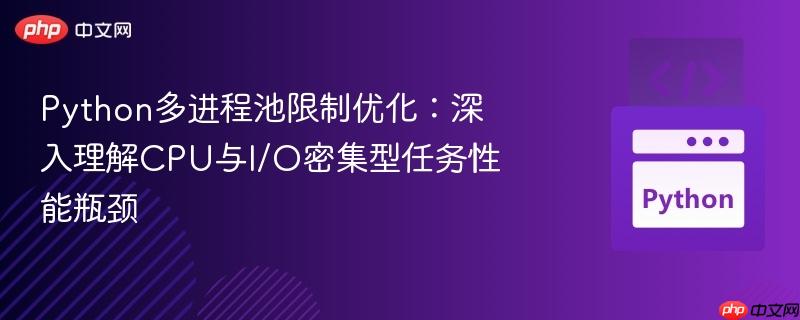 Python多进程池限制优化:深入理解CPU与I/O密集型任务性能瓶颈