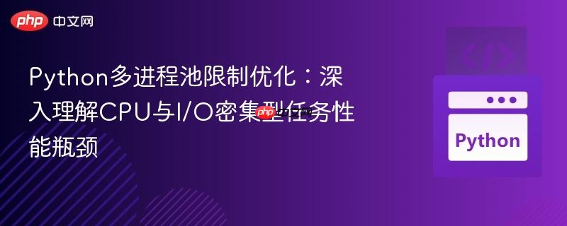 python多进程池限制优化:深入理解cpu与i/o密集型任务性能瓶颈
