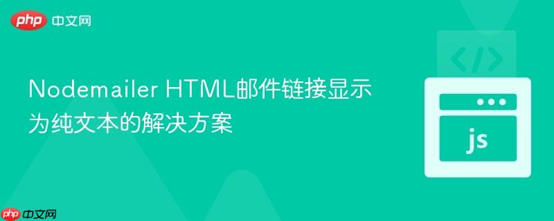 Nodemailer HTML邮件链接显示为纯文本的解决方案 Nodemailer HTML邮件链接显示为纯文本的解决方案