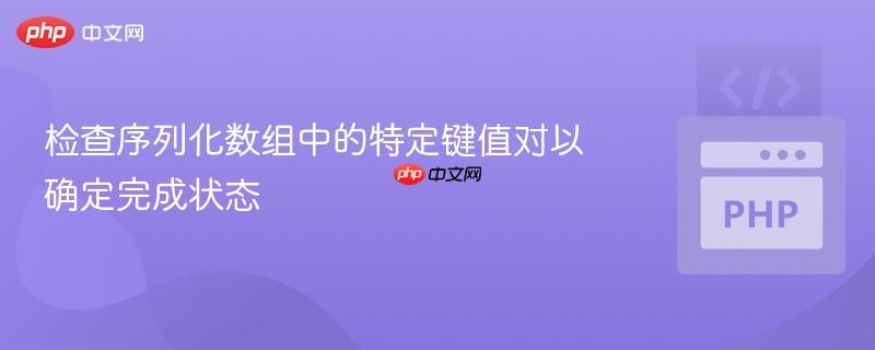 检查序列化数组中的特定键值对以确定完成状态