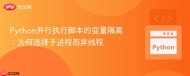 Python并行执行脚本的变量隔离:为何选择子进程而非线程