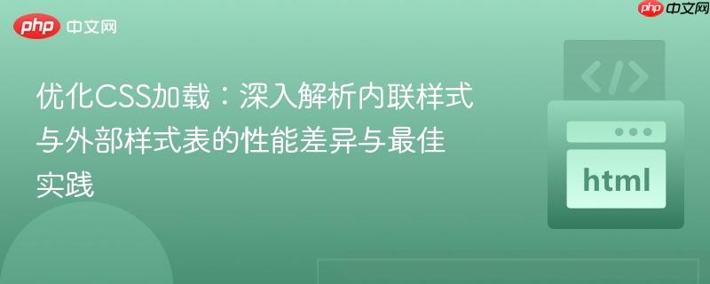 优化CSS加载:深入解析内联样式与外部样式表的性能差异与最佳实践 优化CSS加载:深入解析内联样式与外部样式表的性能差异与最佳实践