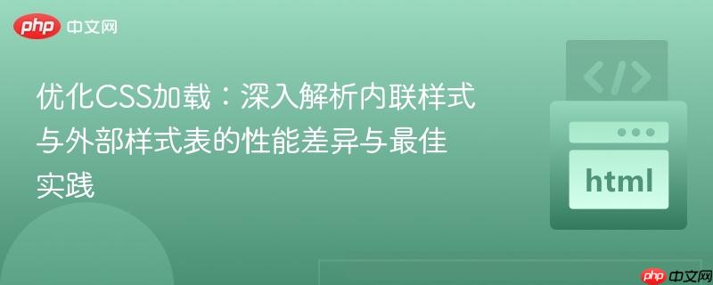 优化CSS加载:深入解析内联样式与外部样式表的性能差异与最佳实践