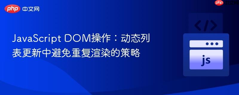 JavaScript DOM操作:动态列表更新中避免重复渲染的策略 JavaScript DOM操作:动态列表更新中避免重复渲染的策略