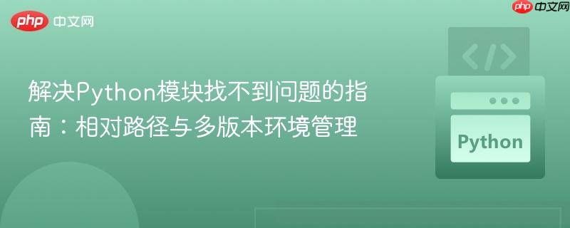 解决Python模块找不到问题的指南:相对路径与多版本环境管理