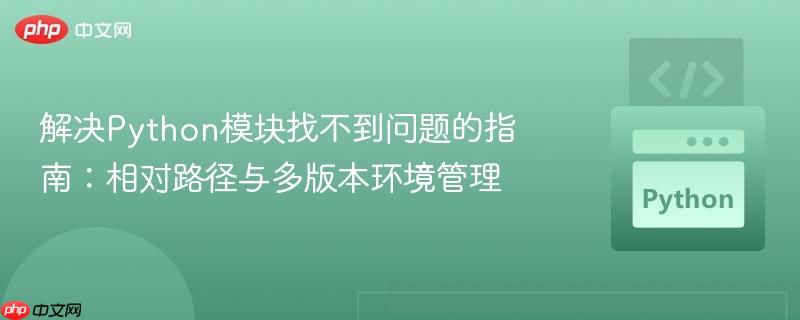 解决Python模块找不到问题的指南：相对路径与多版本环境管理