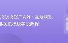 SugarCRM REST API:高效获取主模块与关联模块字段数据