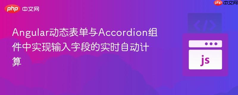 Angular动态表单与Accordion组件中实现输入字段的实时自动计算