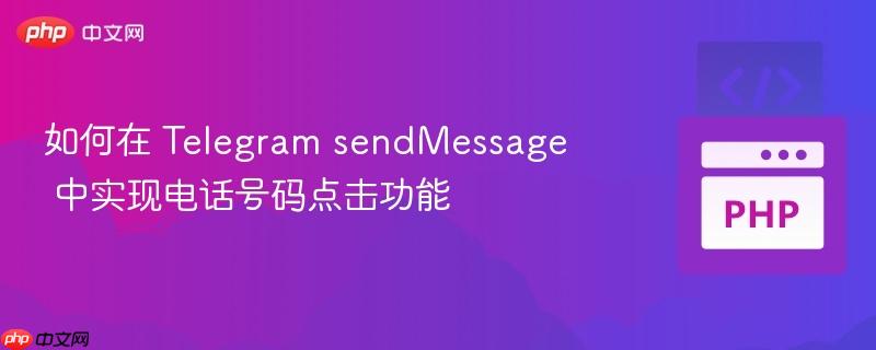 如何在 telegram sendmessage 中实现电话号码点击功能