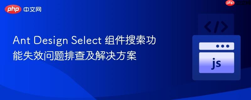 Ant Design Select 组件搜索功能失效问题排查及解决方案