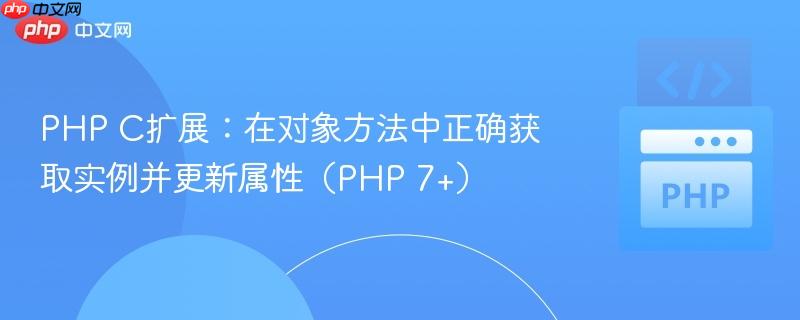 PHP C扩展：在对象方法中正确获取实例并更新属性（PHP 7+）
