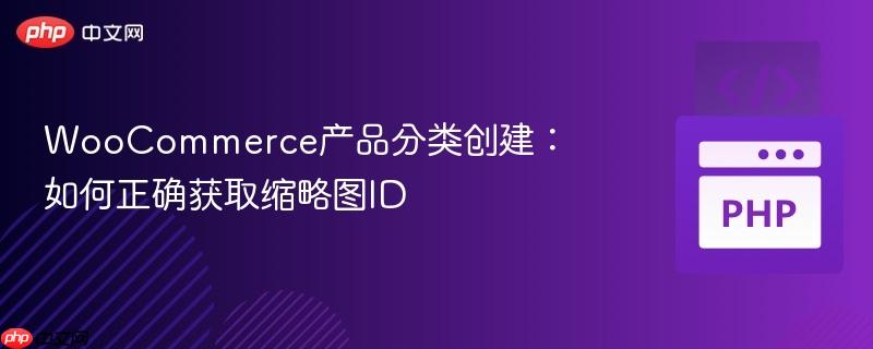 WooCommerce产品分类创建：如何正确获取缩略图ID
