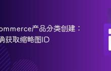 WooCommerce产品分类创建:如何正确获取缩略图ID