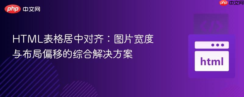 HTML表格居中对齐：图片宽度与布局偏移的综合解决方案