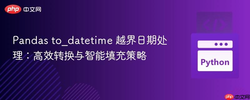 Pandas to_datetime 越界日期处理:高效转换与智能填充策略
