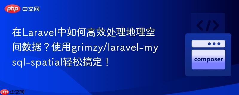 在Laravel中如何高效处理地理空间数据?使用grimzy/laravel-mysql-spatial轻松搞定! 在Laravel中如何高效处理地理空间数据?使用grimzy/laravel-mysql-spatial轻松搞定!