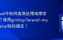 在Laravel中如何高效处理地理空间数据?使用grimzy/laravel-mysql-spatial轻松搞定!